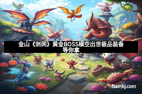 金山《剑网》黄金BOSS横空出世极品装备等你拿