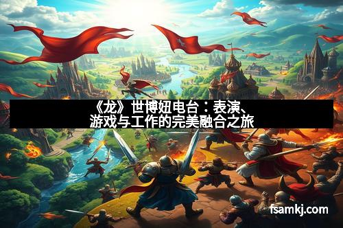 《龙》世博妞电台：表演、游戏与工作的完美融合之旅