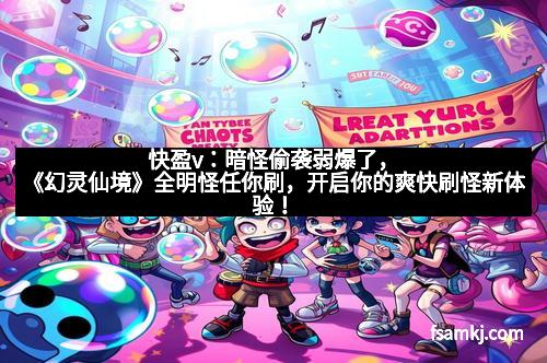 快盈v：暗怪偷袭弱爆了，《幻灵仙境》全明怪任你刷，开启你的爽快刷怪新体验！